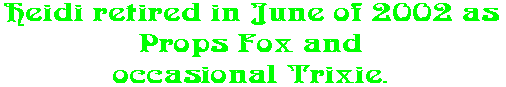 Heidi retired in June of 2002 as Props Fox and occasional Trixie.