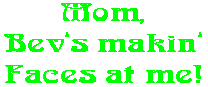 Mom, Bev�s makin� Faces at me!