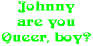 Johnny are you Queer, boy?