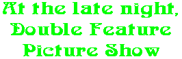 At the late night, Double Feature Picture Show