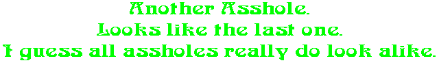 Another Asshole. Looks like the last one. I guess all assholes really do look alike.