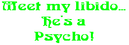 Meet my libido... He's a Psycho!