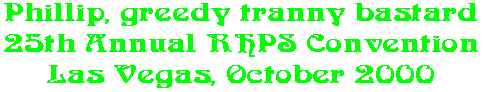 Phillip, greedy tranny bastard 25th Annual RHPS Convention Las Vegas, October 2000