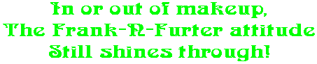 In or out of makeup, The Frank-N-Furter attitude Still shines through!