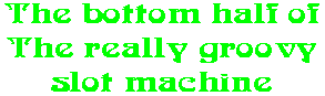 The bottom half of The really groovy slot machine