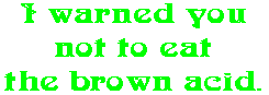 I warned you not to eat the brown acid.