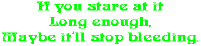 If you stare at it Long enough, Maybe it�ll stop bleeding.
