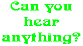 Can you hear anything?