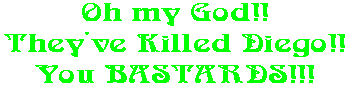 Oh my God!! They've Killed Diego!! You BASTARDS!!!