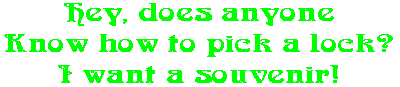Hey, does anyone Know how to pick a lock? I want a souvenir!