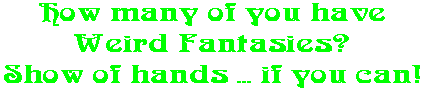 How many of you have Weird Fantasies? Show of hands ... if you can!