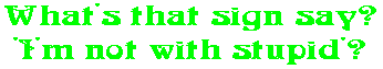 What's that sign say? 'I'm not with stupid'?