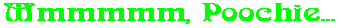 Mmmmmm, Poochie...