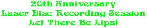 20th Anniversary Laser Disc Recording Session Let There Be Lips!