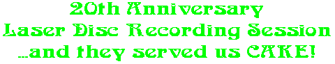 20th Anniversary Laser Disc Recording Session ...and they served us CAKE!