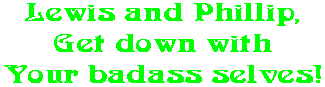 Lewis and Phillip, Get down with Your badass selves!