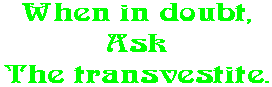 When in doubt, Ask The transvestite.