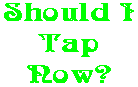 Should I Tap Now?