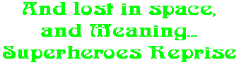 And lost in space, and Meaning... Superheroes Reprise