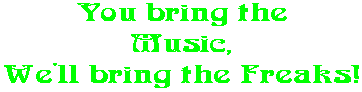 You bring the Music, We'll bring the Freaks!