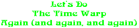 Let's Do The Time Warp Again (and again, and again)