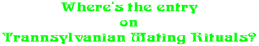 Where�s the entry on Trannsylvanian Mating Rituals?