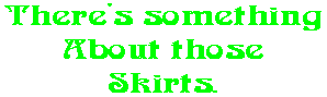 There's something About those Skirts.