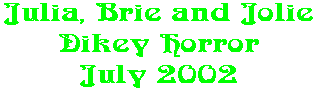 Julia, Brie and Jolie Dikey Horror July 2002