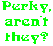 Perky, aren't they?