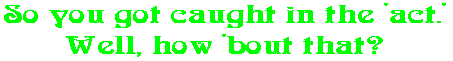 So you got caught in the 'act.' Well, how 'bout that?