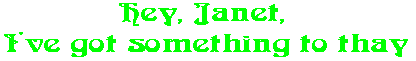Hey, Janet,  I've got something to thay