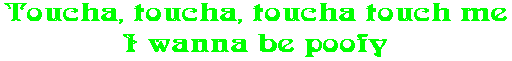 Toucha, toucha, toucha touch me I wanna be poofy