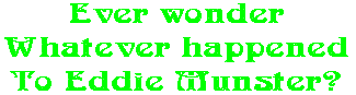 Ever wonder Whatever happened To Eddie Munster?