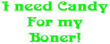 I need Candy For my Boner!