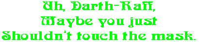 Uh, Darth-Raff, Maybe you just Shouldn�t touch the mask.