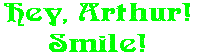 Hey, Arthur! Smile!