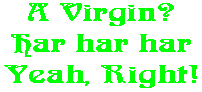 A Virgin? Har har har Yeah, Right!