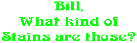 Bill, What kind of Stains are those?