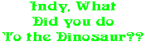 Indy, What Did you do To the Dinosaur??