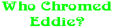 Who Chromed Eddie?