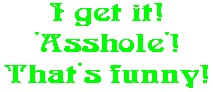 I get it! 'Asshole'! That's funny!