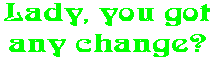 Lady, you got any change?