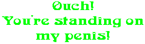 Ouch! You're standing on my penis!