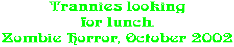 Trannies looking for lunch. Zombie Horror, October 2002