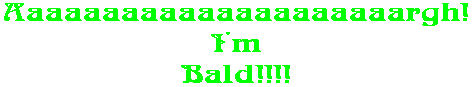 Aaaaaaaaaaaaaaaaaaaaargh! I'm Bald!!!!