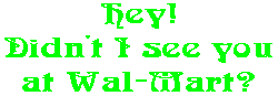 Hey! Didn't I see you at Wal-Mart?