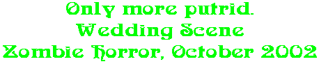 Only more putrid. Wedding Scene Zombie Horror, October 2002