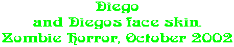 Diego and Diegos face skin. Zombie Horror, October 2002