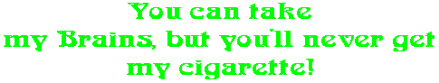 You can take my Brains, but you'll never get my cigarette!